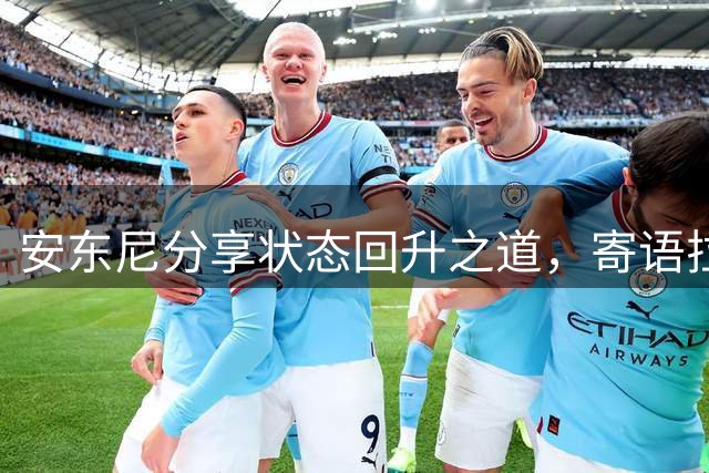 安东尼分享状态回升之道，寄语拉什福德在曼联找到快乐
